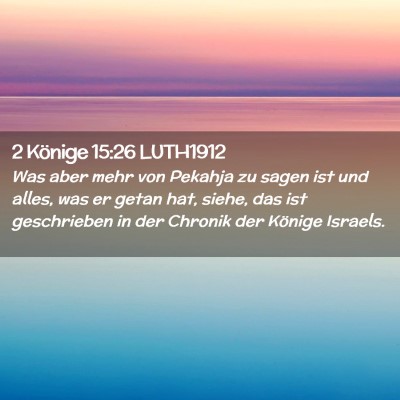 Picture 02 - 2 Könige 15:26 LUTH1912 - Was aber mehr von Pekahja zu sagen ist und alles, - Bible Verse Picture