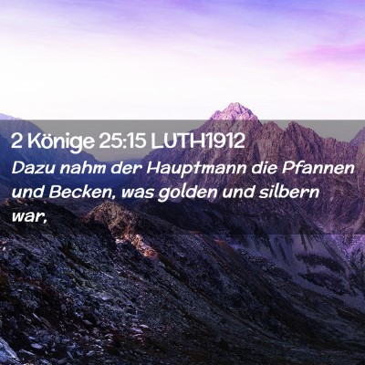 Picture 02 - 2 Könige 25:15 LUTH1912 - Dazu nahm der Hauptmann die Pfannen und Becken, - Bible Verse Picture
