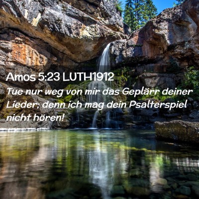 Picture 02 - Amos 5:23 LUTH1912 - Tue nur weg von mir das Geplärr deiner Lieder; - Bible Verse Picture