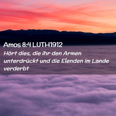 Picture 02 - Amos 8:4 LUTH1912 - Hört dies, die ihr den Armen unterdrückt und - Bible Verse Picture