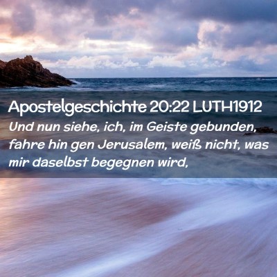 Picture 02 - Apostelgeschichte 20:22 LUTH1912 - Und nun siehe, ich, im Geiste gebunden, fahre hin - Bible Verse Picture