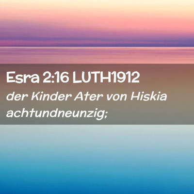 Picture 02 - Esra 2:16 LUTH1912 - der Kinder Ater von Hiskia - Bible Verse Picture