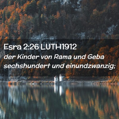Picture 02 - Esra 2:26 LUTH1912 - der Kinder von Rama und Geba sechshundert und - Bible Verse Picture