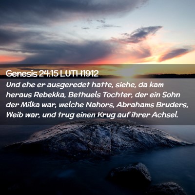 Picture 02 - Genesis 24:15 LUTH1912 - Und ehe er ausgeredet hatte, siehe, da kam heraus - Bible Verse Picture