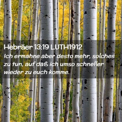 Picture 02 - Hebräer 13:19 LUTH1912 - Ich ermahne aber desto mehr, solches zu tun, auf - Bible Verse Picture