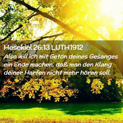 Picture 02 - Hesekiel 26:13 LUTH1912 - Also will ich mit Getön deines Gesanges ein Ende - Bible Verse Picture