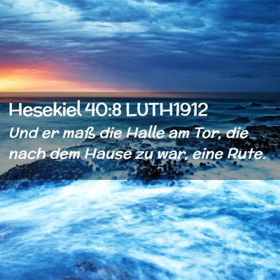 Picture 02 - Hesekiel 40:8 LUTH1912 - Und er maß die Halle am Tor, die nach dem Hause - Bible Verse Picture
