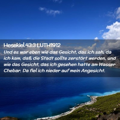 Picture 02 - Hesekiel 43:3 LUTH1912 - Und es war eben wie das Gesicht, das ich sah, da - Bible Verse Picture