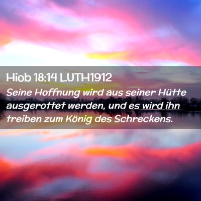 Picture 02 - Hiob 18:14 LUTH1912 - Seine Hoffnung wird aus seiner Hütte ausgerottet - Bible Verse Picture