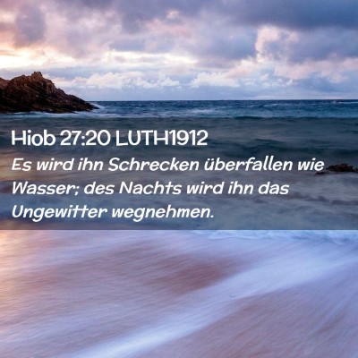 Picture 02 - Hiob 27:20 LUTH1912 - Es wird ihn Schrecken überfallen wie Wasser; des - Bible Verse Picture