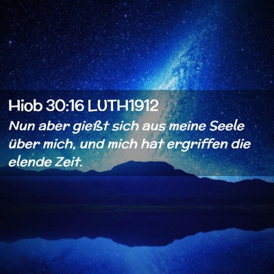 Picture 02 - Hiob 30:16 LUTH1912 - Nun aber gießt sich aus meine Seele über mich, - Bible Verse Picture