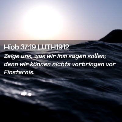Picture 02 - Hiob 37:19 LUTH1912 - Zeige uns, was wir ihm sagen sollen; denn wir - Bible Verse Picture