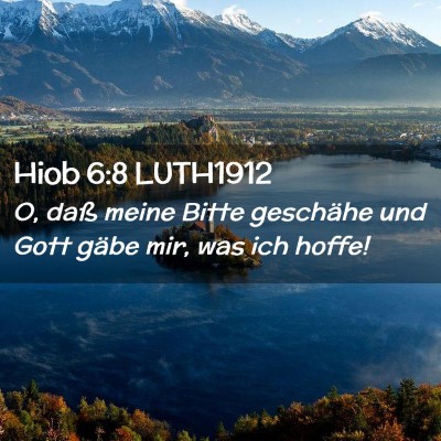 Picture 02 - Hiob 6:8 LUTH1912 - O, daß meine Bitte geschähe und Gott gäbe mir, - Bible Verse Picture