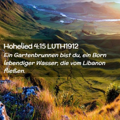 Picture 02 - Hohelied 4:15 LUTH1912 - Ein Gartenbrunnen bist du, ein Born lebendiger - Bible Verse Picture