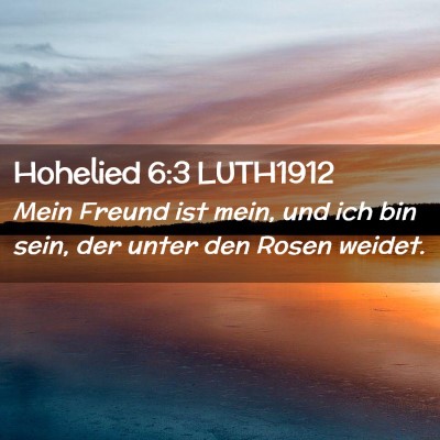 Picture 02 - Hohelied 6:3 LUTH1912 - Mein Freund ist mein, und ich bin sein, der unter - Bible Verse Picture