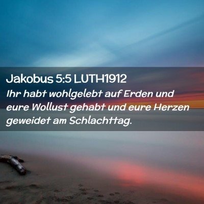 Picture 02 - Jakobus 5:5 LUTH1912 - Ihr habt wohlgelebt auf Erden und eure Wollust - Bible Verse Picture