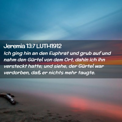Picture 02 - Jeremia 13:7 LUTH1912 - Ich ging hin an den Euphrat und grub auf und nahm - Bible Verse Picture