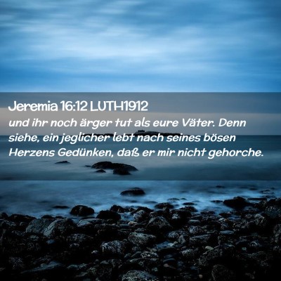Picture 02 - Jeremia 16:12 LUTH1912 - und ihr noch ärger tut als eure Väter. Denn - Bible Verse Picture