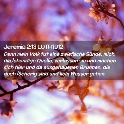 Picture 02 - Jeremia 2:13 LUTH1912 - Denn mein Volk tut eine zwiefache Sünde: mich, - Bible Verse Picture