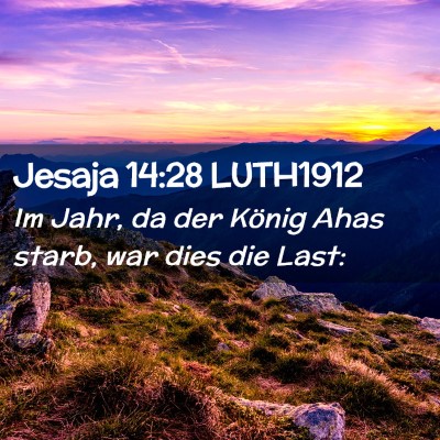 Picture 02 - Jesaja 14:28 LUTH1912 - Im Jahr, da der König Ahas starb, war dies die - Bible Verse Picture