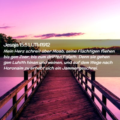 Picture 02 - Jesaja 15:5 LUTH1912 - Mein Herz schreit über Moab, seine Flüchtigen - Bible Verse Picture