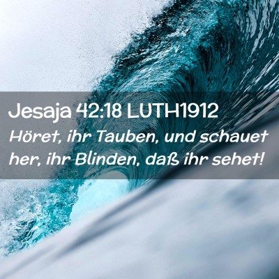 Picture 02 - Jesaja 42:18 LUTH1912 - Höret, ihr Tauben, und schauet her, ihr Blinden, - Bible Verse Picture