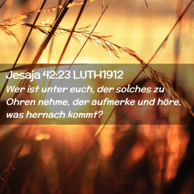 Picture 02 - Jesaja 42:23 LUTH1912 - Wer ist unter euch, der solches zu Ohren nehme, - Bible Verse Picture