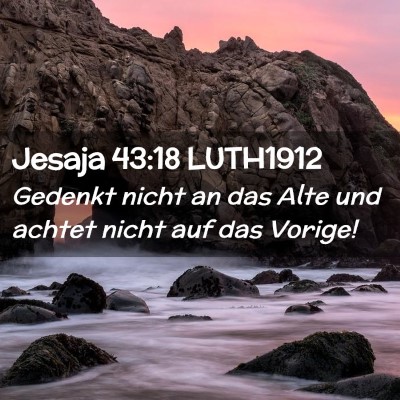 Picture 02 - Jesaja 43:18 LUTH1912 - Gedenkt nicht an das Alte und achtet nicht auf - Bible Verse Picture