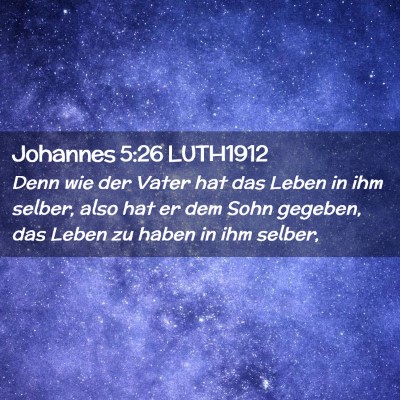 Picture 02 - Johannes 5:26 LUTH1912 - Denn wie der Vater hat das Leben in ihm selber, - Bible Verse Picture