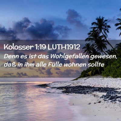 Picture 02 - Kolosser 1:19 LUTH1912 - Denn es ist das Wohlgefallen gewesen, daß in ihm - Bible Verse Picture
