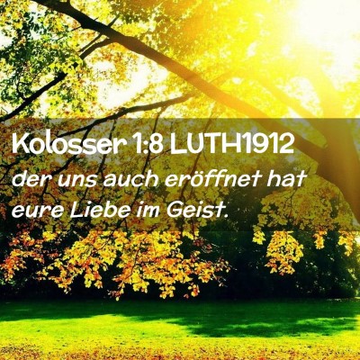 Picture 02 - Kolosser 1:8 LUTH1912 - der uns auch eröffnet hat eure Liebe im - Bible Verse Picture