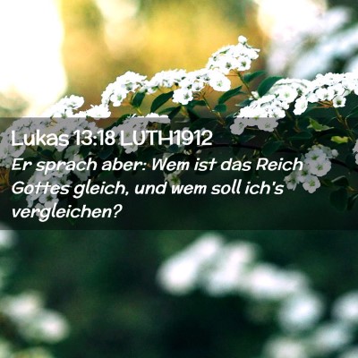 Picture 02 - Lukas 13:18 LUTH1912 - Er sprach aber: Wem ist das Reich Gottes gleich, - Bible Verse Picture