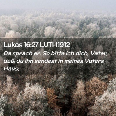 Picture 02 - Lukas 16:27 LUTH1912 - Da sprach er: So bitte ich dich, Vater, daß du - Bible Verse Picture