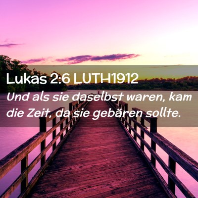 Picture 02 - Lukas 2:6 LUTH1912 - Und als sie daselbst waren, kam die Zeit, da sie - Bible Verse Picture