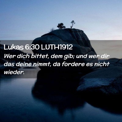 Picture 02 - Lukas 6:30 LUTH1912 - Wer dich bittet, dem gib; und wer dir das deine - Bible Verse Picture