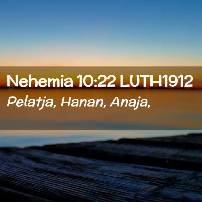 Picture 02 - Nehemia 10:22 LUTH1912 - Pelatja, Hanan, - Bible Verse Picture