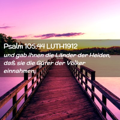 Picture 02 - Psalm 105:44 LUTH1912 - und gab ihnen die Länder der Heiden, daß sie - Bible Verse Picture
