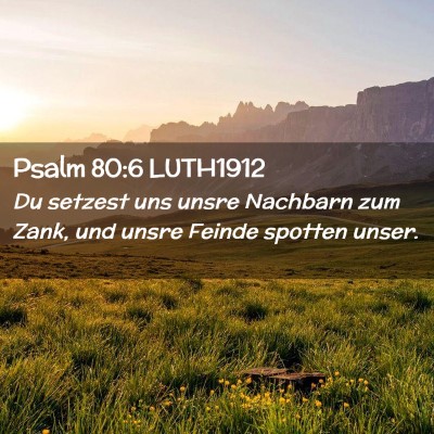 Picture 02 - Psalm 80:6 LUTH1912 - Du setzest uns unsre Nachbarn zum Zank, und unsre - Bible Verse Picture