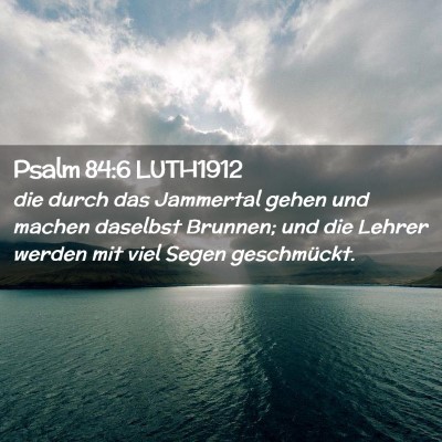Picture 02 - Psalm 84:6 LUTH1912 - die durch das Jammertal gehen und machen daselbst - Bible Verse Picture