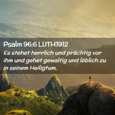 Picture 02 - Psalm 96:6 LUTH1912 - Es stehet herrlich und prächtig vor ihm und - Bible Verse Picture