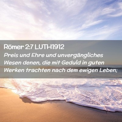 Picture 02 - Römer 2:7 LUTH1912 - Preis und Ehre und unvergängliches Wesen denen, - Bible Verse Picture