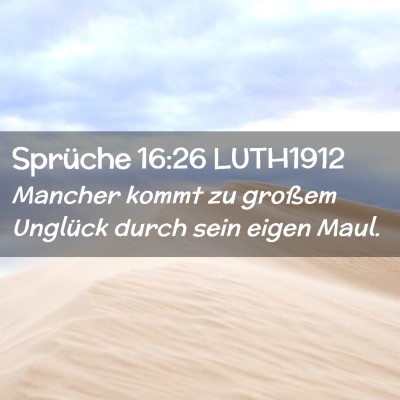 Picture 02 - Sprüche 16:26 LUTH1912 - Mancher kommt zu großem Unglück durch sein - Bible Verse Picture