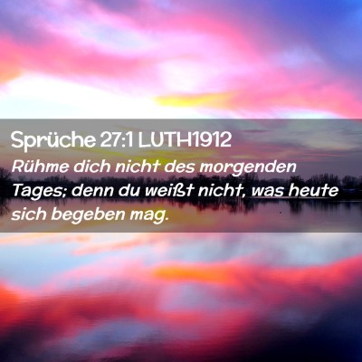 Picture 02 - Sprüche 27:1 LUTH1912 - Rühme dich nicht des morgenden Tages; denn du - Bible Verse Picture