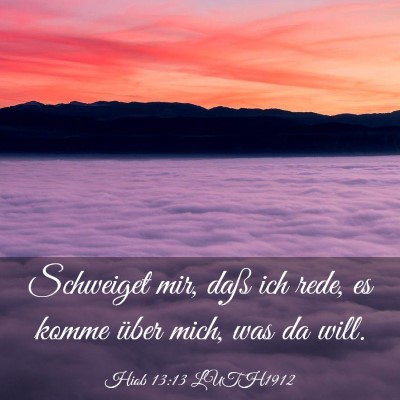 Picture 03 - Hiob 13:13 LUTH1912 - Schweiget mir, daß ich rede, es komme über - Bible Verse Picture