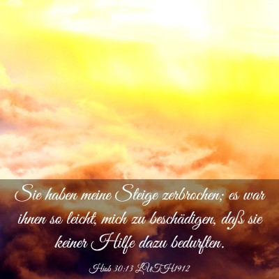 Picture 03 - Hiob 30:13 LUTH1912 - Sie haben meine Steige zerbrochen; es war ihnen - Bible Verse Picture