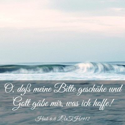 Picture 03 - Hiob 6:8 LUTH1912 - O, daß meine Bitte geschähe und Gott gäbe mir, - Bible Verse Picture