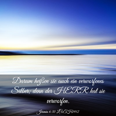 Picture 03 - Jeremia 6:30 LUTH1912 - Darum heißen sie auch ein verworfenes Silber; - Bible Verse Picture
