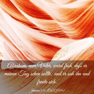 Picture 03 - Johannes 8:56 LUTH1912 - Abraham, euer Vater, ward froh, daß er meinen - Bible Verse Picture