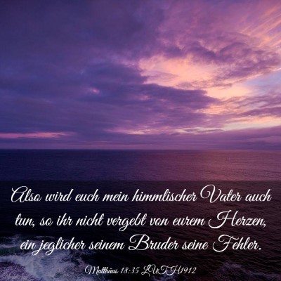 Picture 03 - Matthäus 18:35 LUTH1912 - Also wird euch mein himmlischer Vater auch tun, - Bible Verse Picture