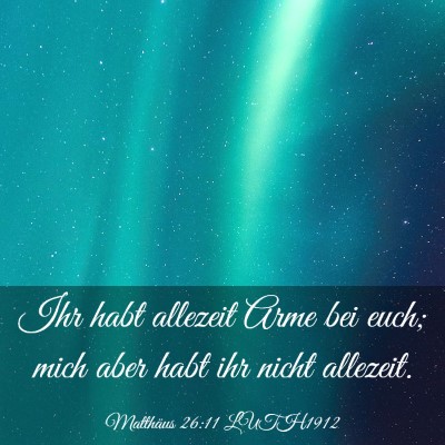 Picture 03 - Matthäus 26:11 LUTH1912 - Ihr habt allezeit Arme bei euch; mich aber habt - Bible Verse Picture